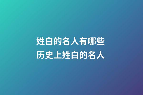 姓白的名人有哪些 历史上姓白的名人